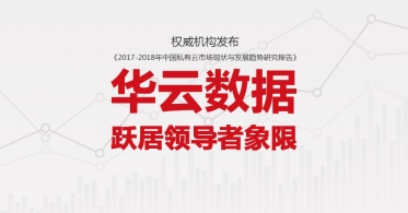 权威机构发布《2017-2018年中国私有云市场现状与发展趋势研究报告》 华云数据跃居领导者象限